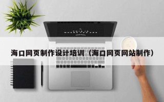 神木海口网页制作设计培训（海口网页网站制作）