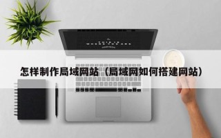 神木怎样制作局域网站（局域网如何搭建网站）