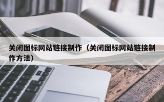 神木关闭图标网站链接制作（关闭图标网站链接制作方法）