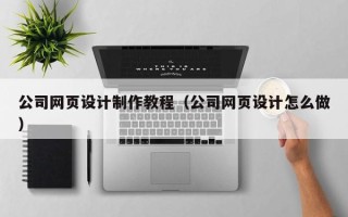 神木公司网页设计制作教程（公司网页设计怎么做）
