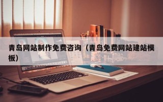 神木青岛网站制作免费咨询（青岛免费网站建站模板）