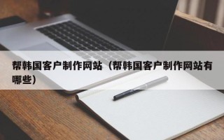 神木帮韩国客户制作网站（帮韩国客户制作网站有哪些）
